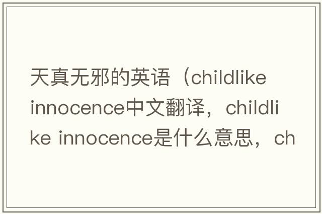 天真無(wú)邪的英語(yǔ)（childlike innocence中文翻譯，childlike innocence是什么意思，childlike innocence發(fā)音、用法及例句）
