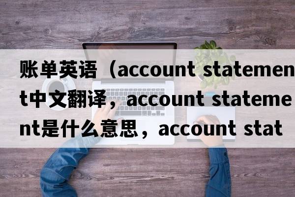 賬單英語(yǔ)（account statement中文翻譯，account statement是什么意思，account statement發(fā)音、用法及例句）