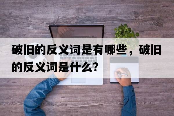 破舊的反義詞是有哪些，破舊的反義詞是什么？