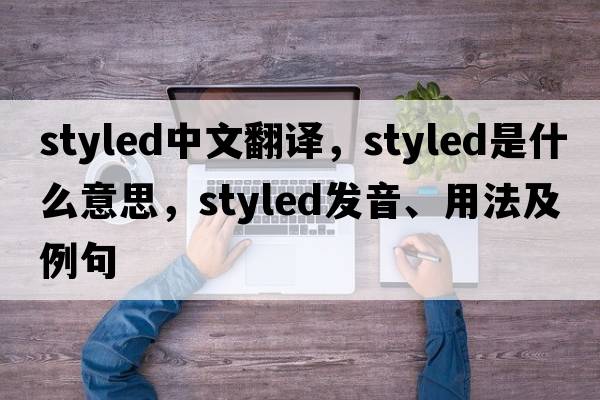 styled中文翻譯，styled是什么意思，styled發(fā)音、用法及例句