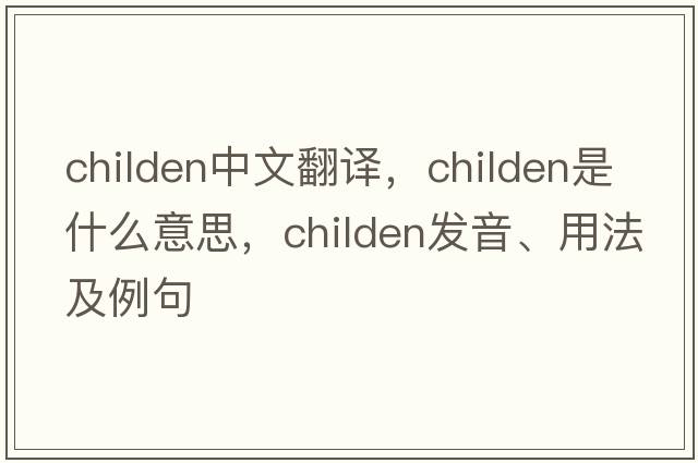 childen中文翻譯，childen是什么意思，childen發(fā)音、用法及例句