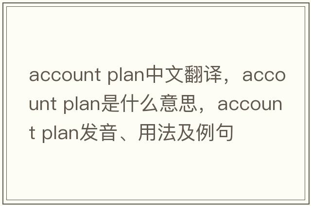 account plan中文翻譯，account plan是什么意思，account plan發(fā)音、用法及例句