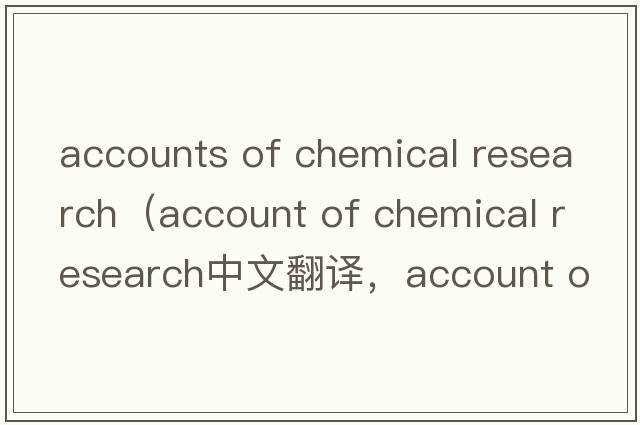 accounts of chemical research（account of chemical research中文翻譯，account of chemical research是什么意思，acc