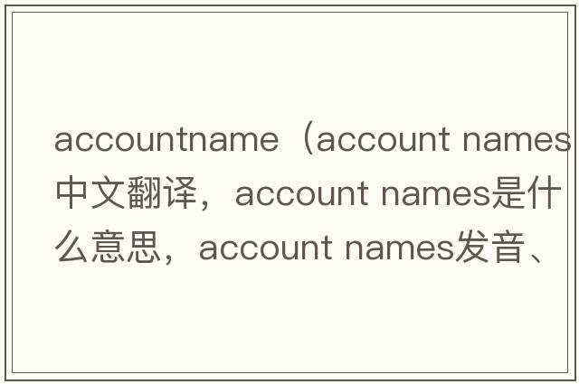accountname（account names中文翻譯，account names是什么意思，account names發(fā)音、用法及例句）