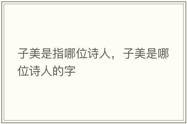 子美是指哪位詩(shī)人，子美是哪位詩(shī)人的字