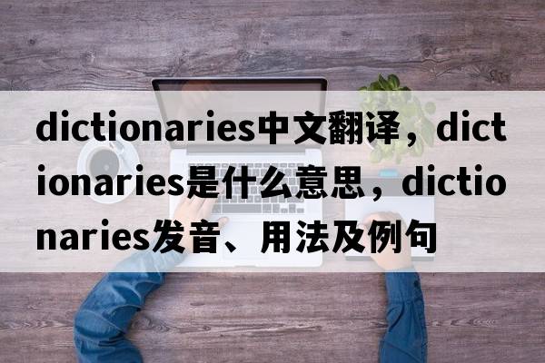 dictionaries中文翻譯，dictionaries是什么意思，dictionaries發(fā)音、用法及例句