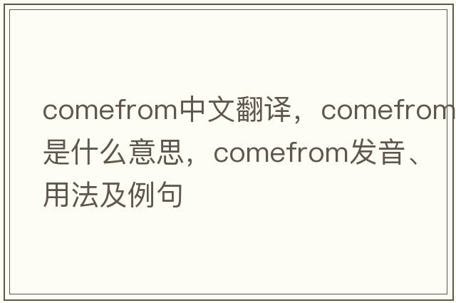comefrom中文翻譯，comefrom是什么意思，comefrom發(fā)音、用法及例句