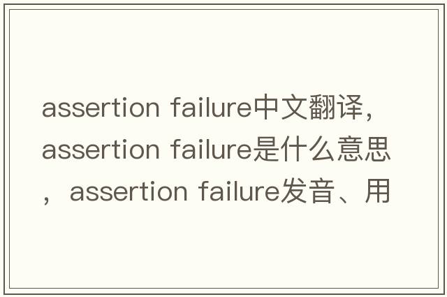 assertion failure中文翻譯，assertion failure是什么意思，assertion failure發(fā)音、用法及例句