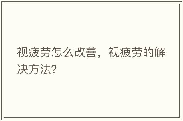 視疲勞怎么改善，視疲勞的解決方法？