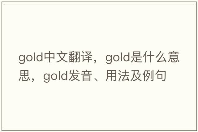 gold中文翻譯，gold是什么意思，gold發(fā)音、用法及例句