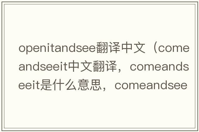 openitandsee翻譯中文（comeandseeit中文翻譯，comeandseeit是什么意思，comeandseeit發(fā)音、用法及例句）