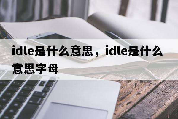 idle是什么意思，idle是什么意思字母