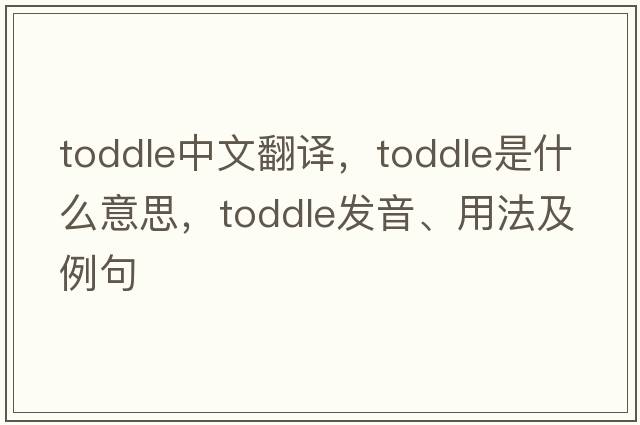 toddle中文翻譯，toddle是什么意思，toddle發(fā)音、用法及例句