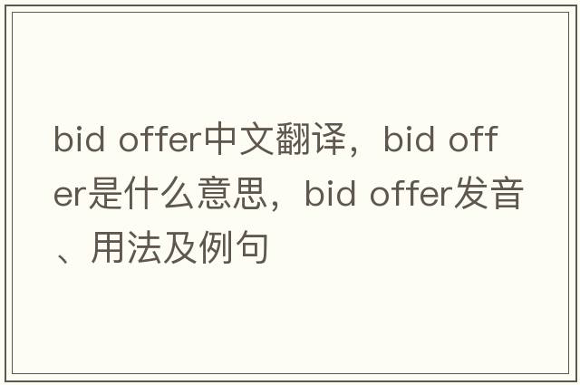 bid offer中文翻譯，bid offer是什么意思，bid offer發(fā)音、用法及例句