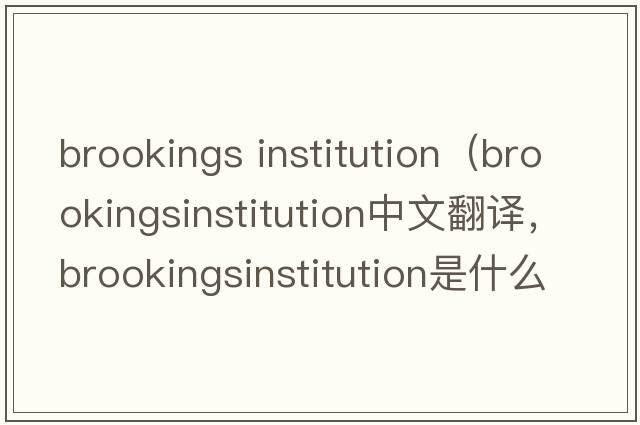 brookings institution（brookingsinstitution中文翻譯，brookingsinstitution是什么意思，brookingsinstitution發(fā)音、用法及例