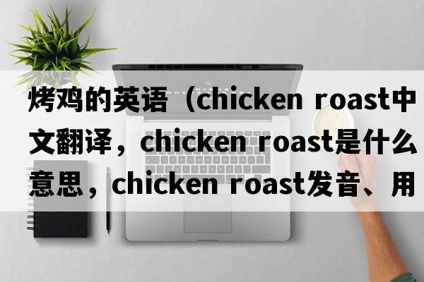 烤雞的英語(yǔ)（chicken roast中文翻譯，chicken roast是什么意思，chicken roast發(fā)音、用法及例句）