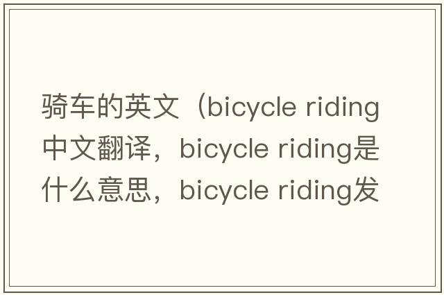騎車(chē)的英文（bicycle riding中文翻譯，bicycle riding是什么意思，bicycle riding發(fā)音、用法及例句）