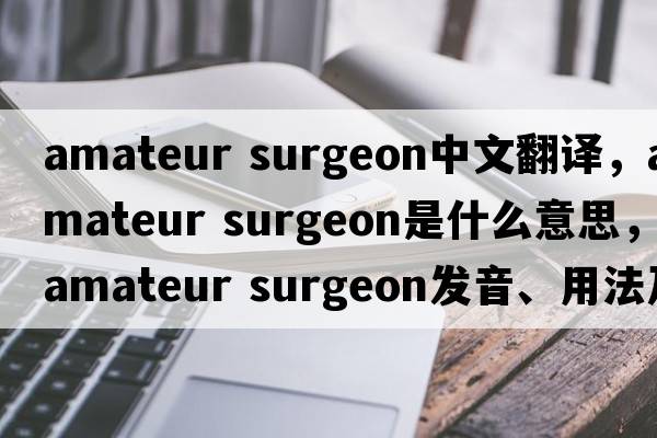 amateur surgeon中文翻譯，amateur surgeon是什么意思，amateur surgeon發(fā)音、用法及例句