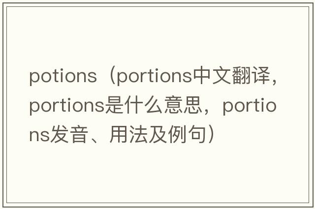 potions（portions中文翻譯，portions是什么意思，portions發(fā)音、用法及例句）
