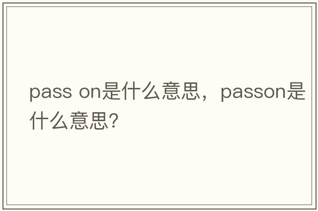pass on是什么意思，passon是什么意思？