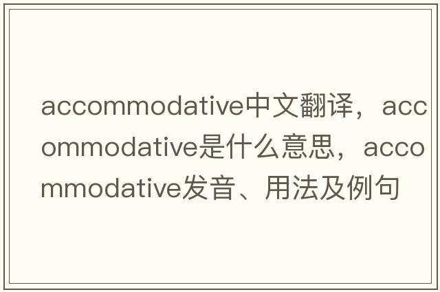 accommodative中文翻譯，accommodative是什么意思，accommodative發(fā)音、用法及例句