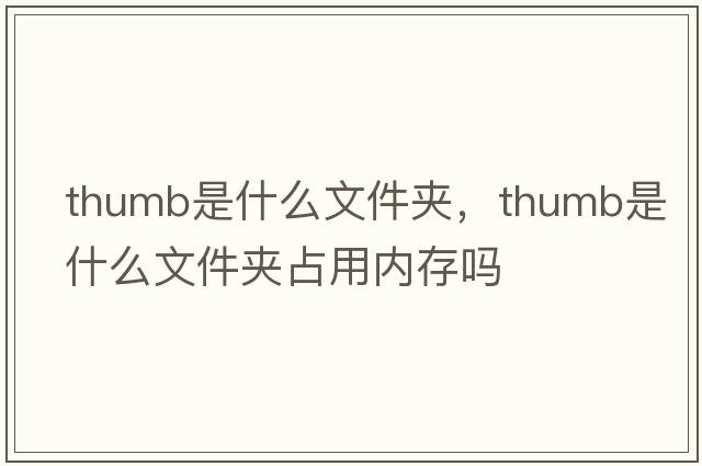 thumb是什么文件夾，thumb是什么文件夾占用內存嗎