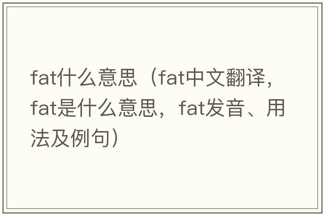 fat什么意思（fat中文翻譯，fat是什么意思，fat發(fā)音、用法及例句）
