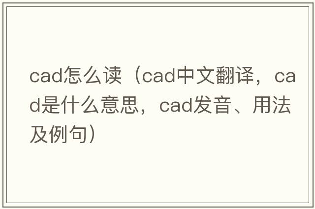 cad怎么讀（cad中文翻譯，cad是什么意思，cad發(fā)音、用法及例句）