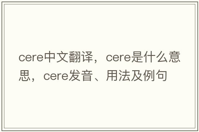 cere中文翻譯，cere是什么意思，cere發(fā)音、用法及例句