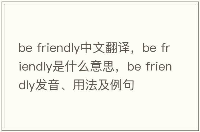 be friendly中文翻譯，be friendly是什么意思，be friendly發(fā)音、用法及例句