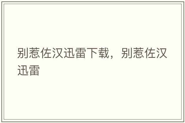 別惹佐漢迅雷下載，別惹佐漢迅雷