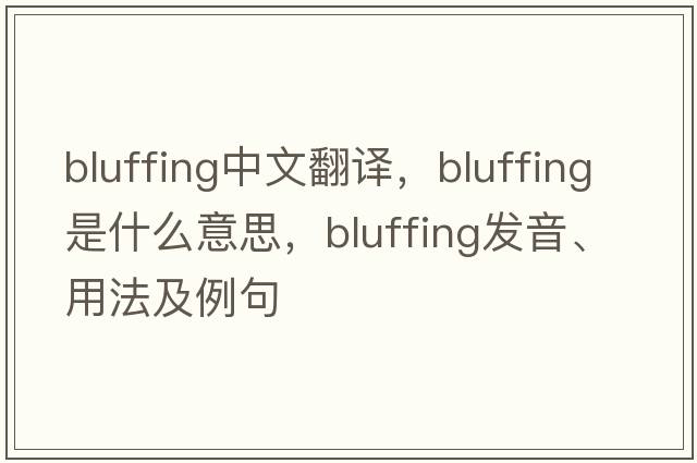 bluffing中文翻譯，bluffing是什么意思，bluffing發(fā)音、用法及例句