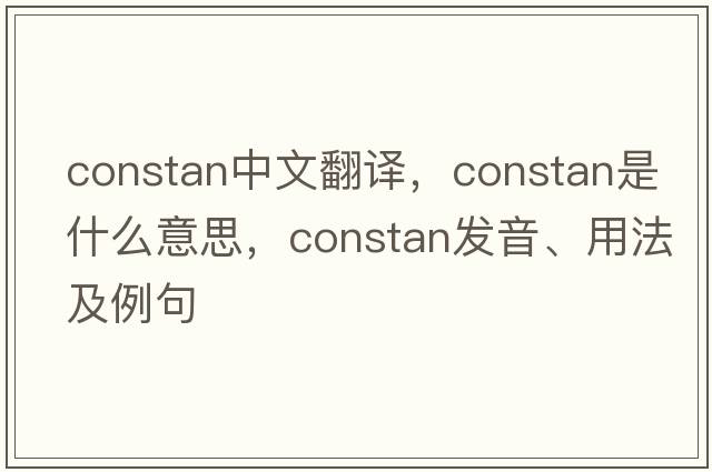 constan中文翻譯，constan是什么意思，constan發(fā)音、用法及例句