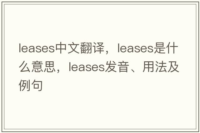 leases中文翻譯，leases是什么意思，leases發(fā)音、用法及例句