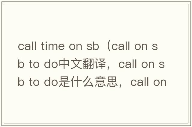 call time on sb（call on sb to do中文翻譯，call on sb to do是什么意思，call on sb to do發(fā)音、用法及例句）