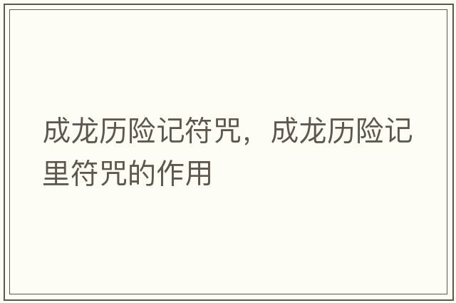 成龍歷險記符咒，成龍歷險記里符咒的作用