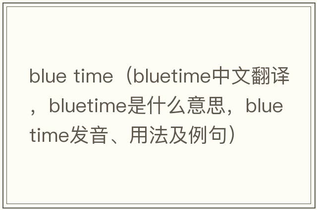 blue time（bluetime中文翻譯，bluetime是什么意思，bluetime發(fā)音、用法及例句）