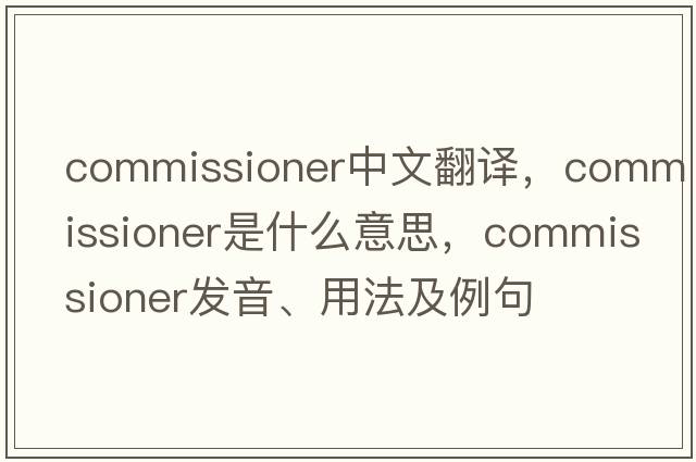 commissioner中文翻譯，commissioner是什么意思，commissioner發(fā)音、用法及例句