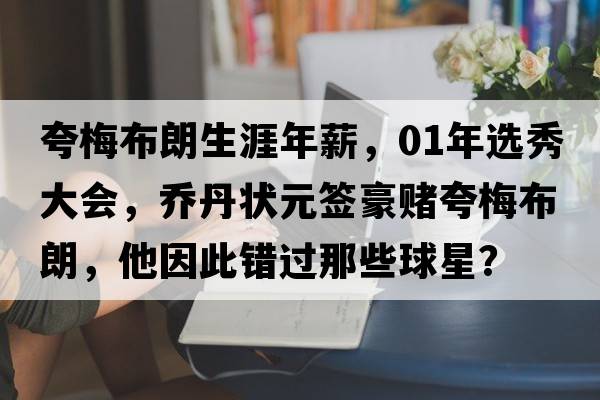 夸梅布朗生涯年薪，01年選秀大會(huì )，喬丹狀元簽豪賭夸梅布朗，他因此錯過(guò)那些球星？