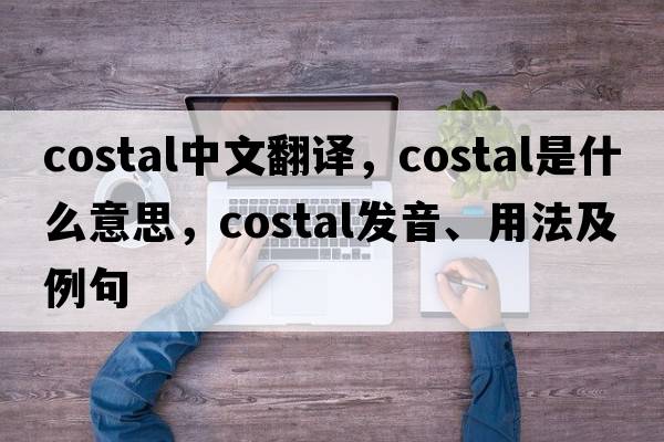costal中文翻譯，costal是什么意思，costal發(fā)音、用法及例句