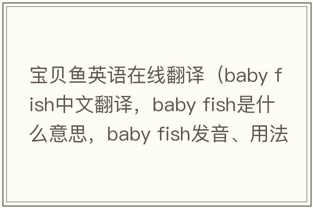 寶貝魚(yú)英語(yǔ)在線(xiàn)翻譯（baby fish中文翻譯，baby fish是什么意思，baby fish發(fā)音、用法及例句）