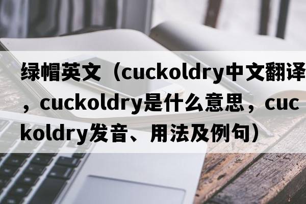 綠帽英文（cuckoldry中文翻譯，cuckoldry是什么意思，cuckoldry發(fā)音、用法及例句）