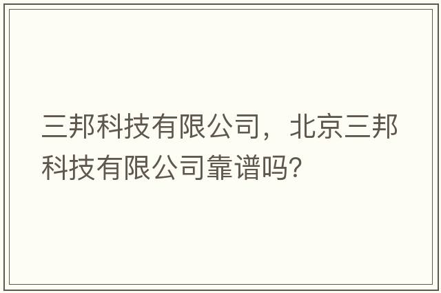 三邦科技有限公司，北京三邦科技有限公司靠譜嗎？