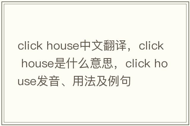 click house中文翻譯，click house是什么意思，click house發(fā)音、用法及例句