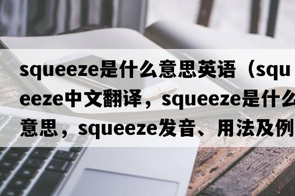 squeeze是什么意思英語(yǔ)（squeeze中文翻譯，squeeze是什么意思，squeeze發(fā)音、用法及例句）