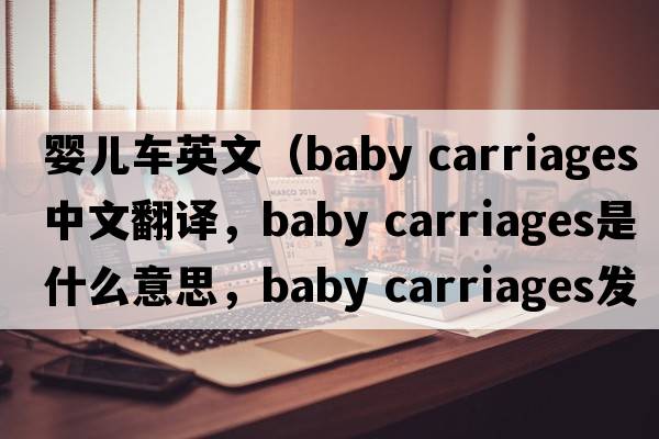 嬰兒車(chē)英文（baby carriages中文翻譯，baby carriages是什么意思，baby carriages發(fā)音、用法及例句）