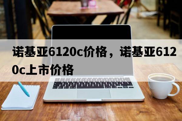 諾基亞6120c價(jià)格，諾基亞6120c上市價(jià)格