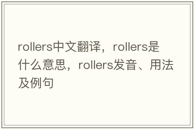 rollers中文翻譯，rollers是什么意思，rollers發(fā)音、用法及例句