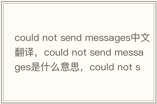 could not send messages中文翻譯，could not send messages是什么意思，could not send messages發(fā)音、用法及例句