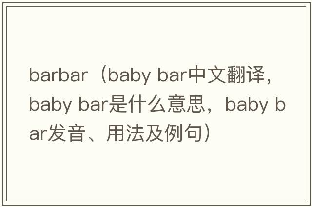barbar（baby bar中文翻譯，baby bar是什么意思，baby bar發(fā)音、用法及例句）